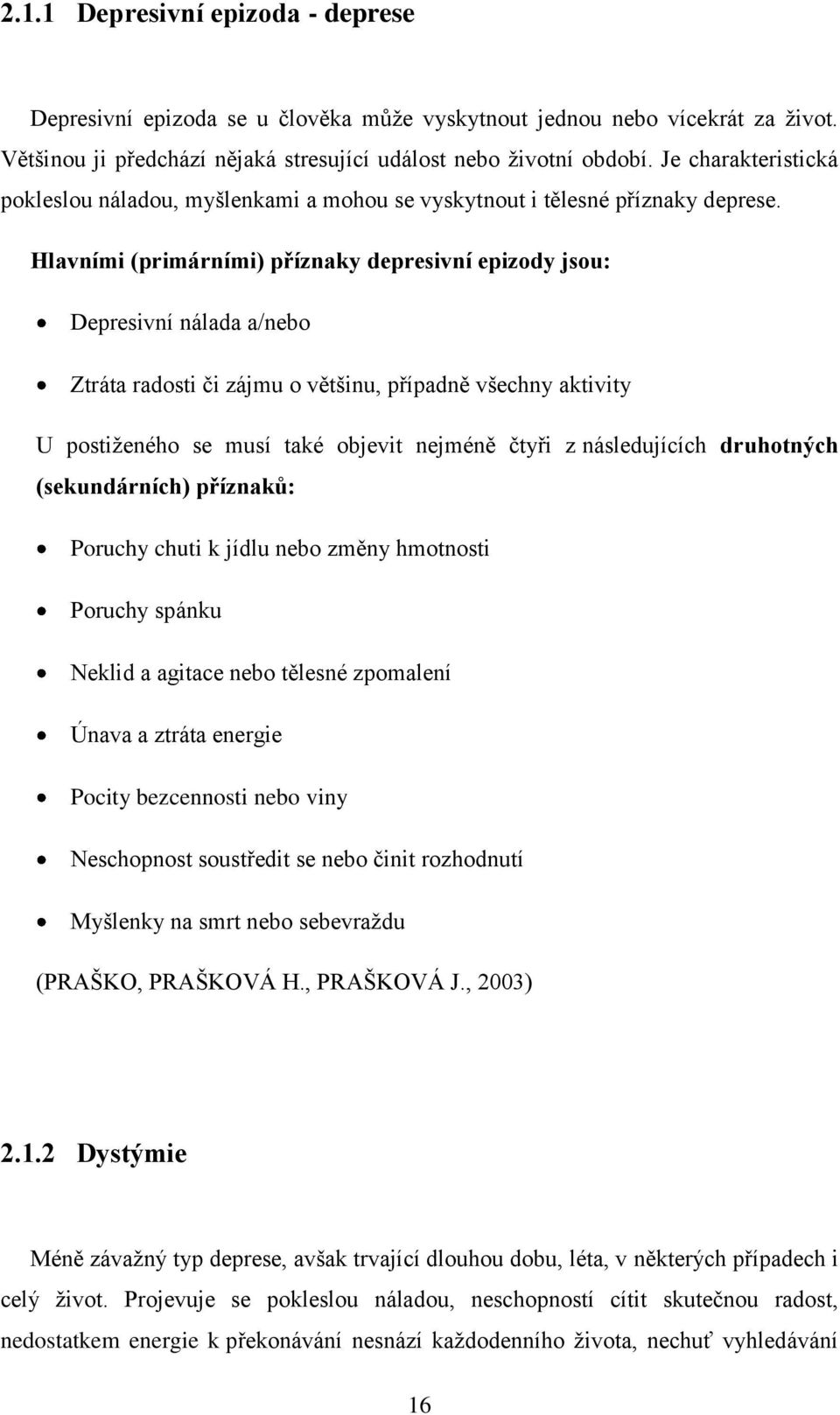 Hlavními (primárními) příznaky depresivní epizody jsou: Depresivní nálada a/nebo Ztráta radosti či zájmu o většinu, případně všechny aktivity U postiţeného se musí také objevit nejméně čtyři z