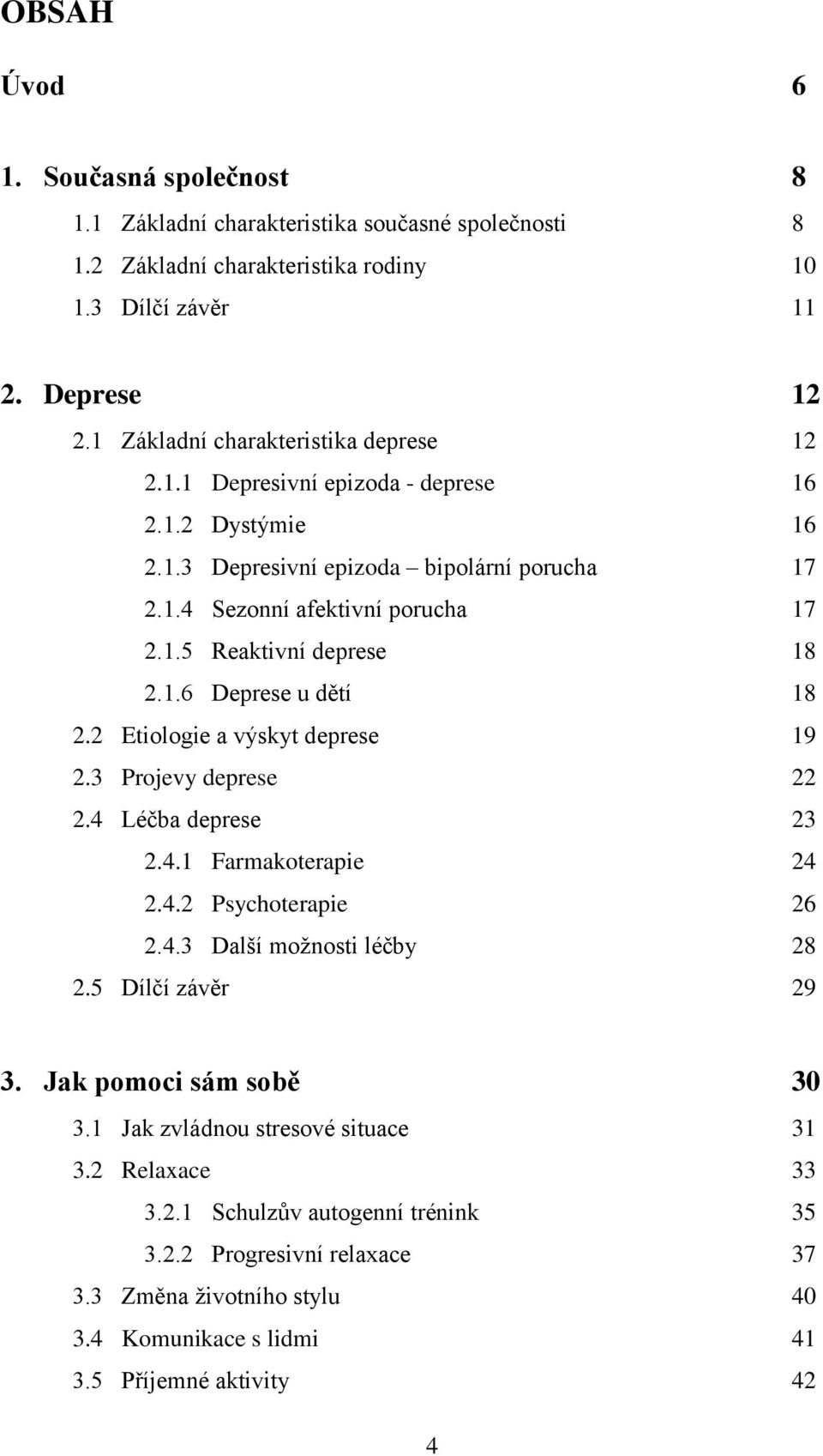 1.6 Deprese u dětí 18 2.2 Etiologie a výskyt deprese 19 2.3 Projevy deprese 22 2.4 Léčba deprese 23 2.4.1 Farmakoterapie 24 2.4.2 Psychoterapie 26 2.4.3 Další moţnosti léčby 28 2.5 Dílčí závěr 29 3.