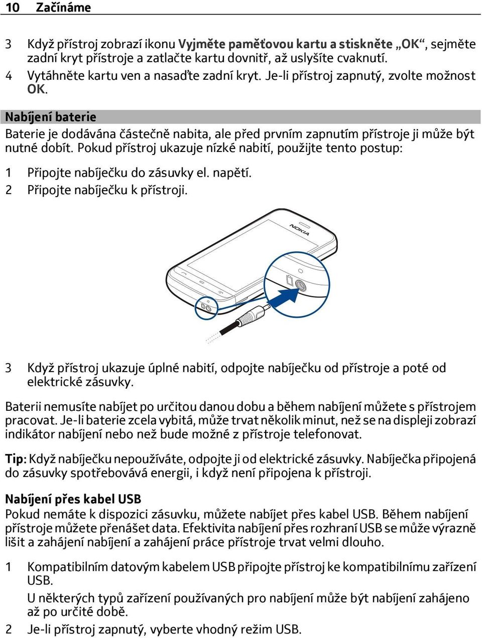 Pokud přístroj ukazuje nízké nabití, použijte tento postup: 1 Připojte nabíječku do zásuvky el. napětí. 2 Připojte nabíječku k přístroji.