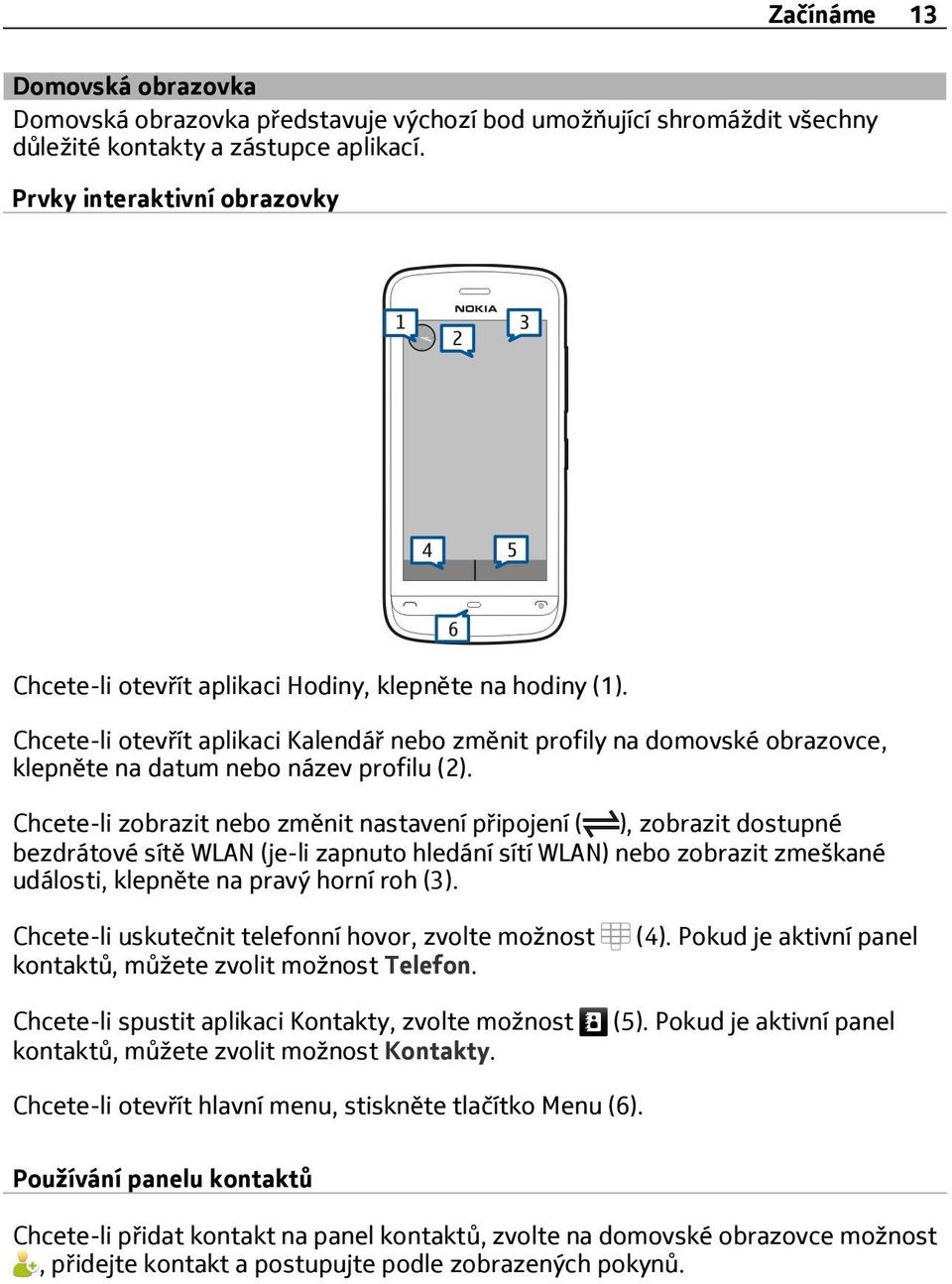 Chcete-li otevřít aplikaci Kalendář nebo změnit profily na domovské obrazovce, klepněte na datum nebo název profilu (2).