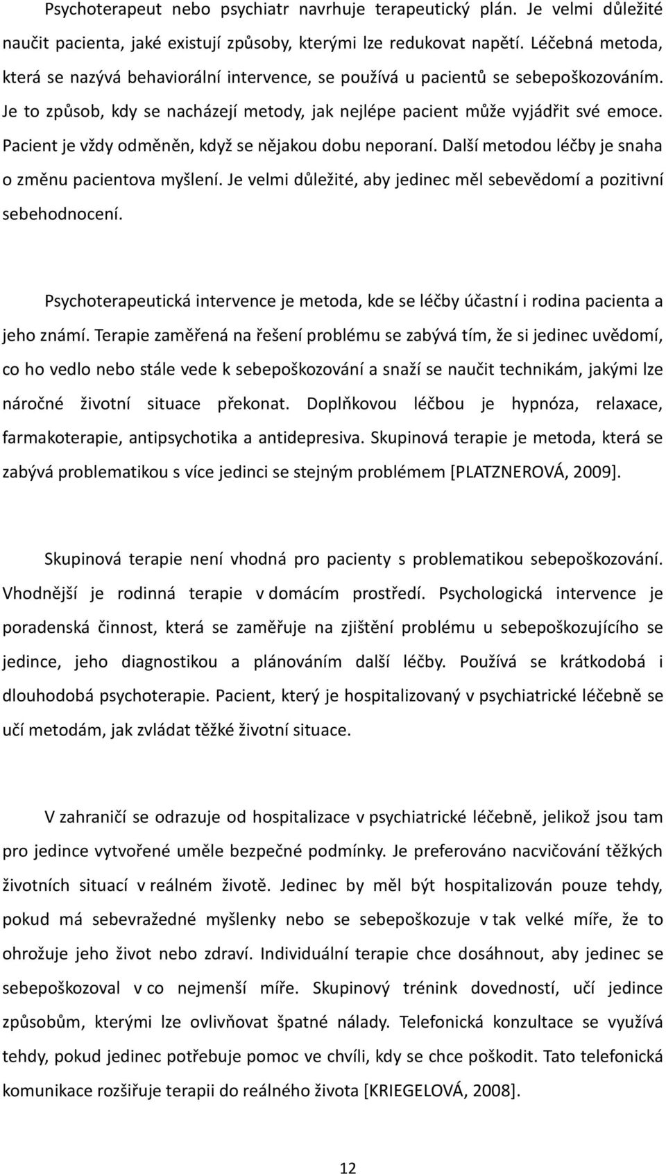 Pacient je vždy odměněn, když se nějakou dobu neporaní. Další metodou léčby je snaha o změnu pacientova myšlení. Je velmi důležité, aby jedinec měl sebevědomí a pozitivní sebehodnocení.