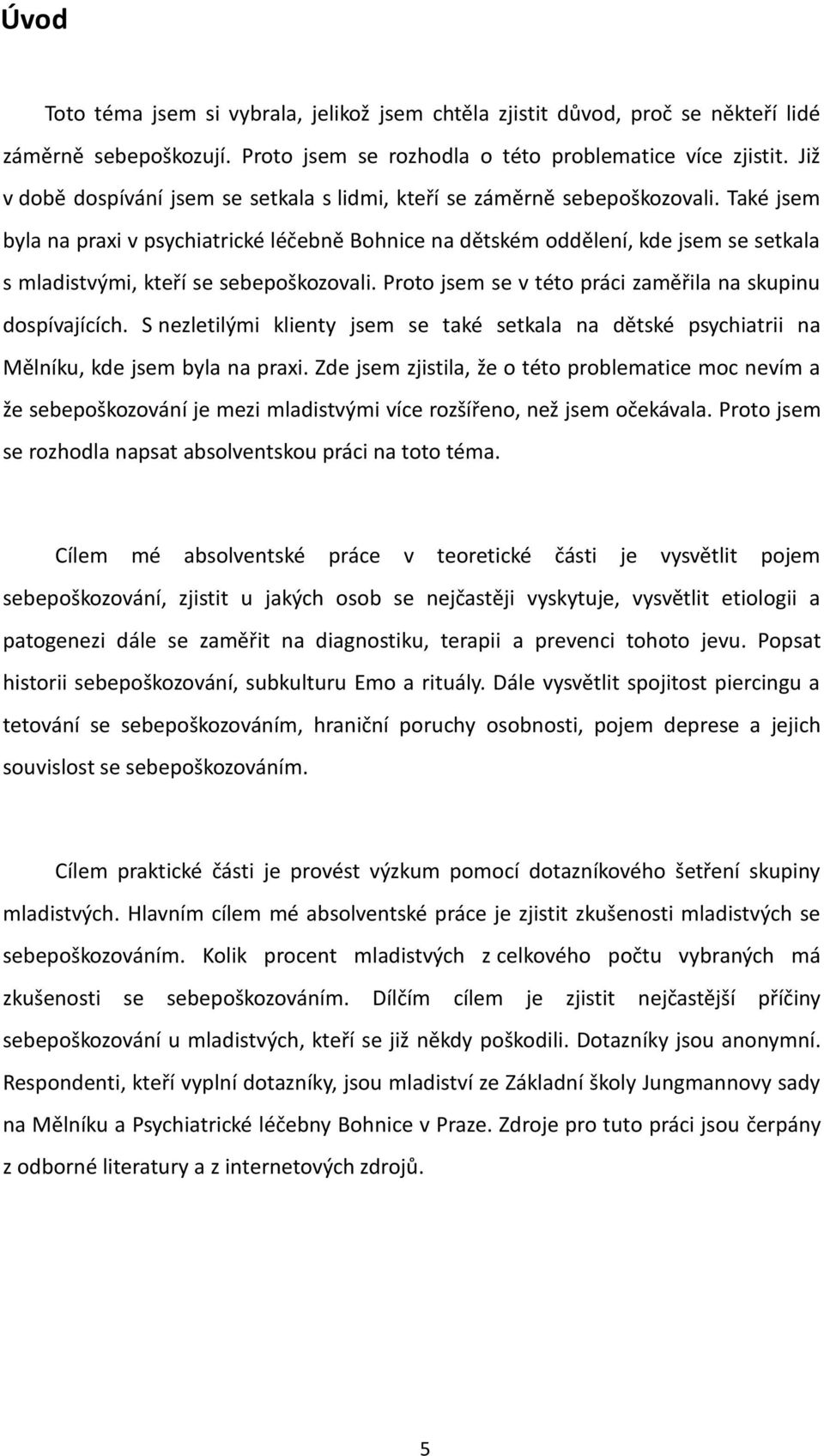 Také jsem byla na praxi v psychiatrické léčebně Bohnice na dětském oddělení, kde jsem se setkala s mladistvými, kteří se sebepoškozovali. Proto jsem se v této práci zaměřila na skupinu dospívajících.