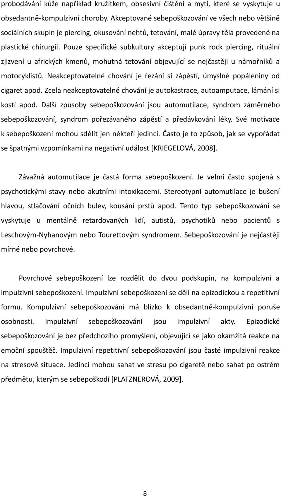 Pouze specifické subkultury akceptují punk rock piercing, rituální zjizvení u afrických kmenů, mohutná tetování objevující se nejčastěji u námořníků a motocyklistů.