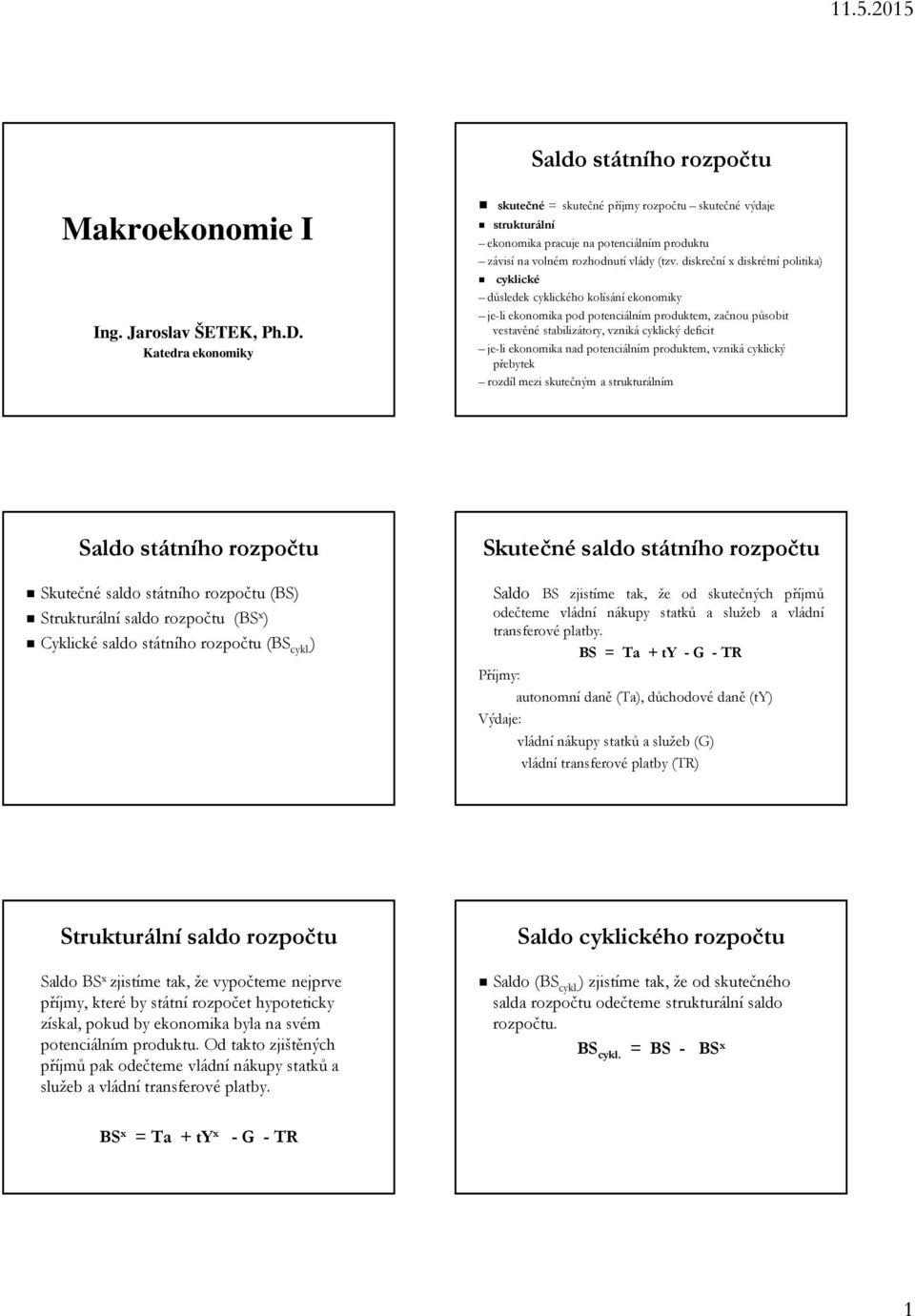 diskreční x diskrétní politika) cyklické důsledek cyklického kolísání ekonomiky je-li ekonomika pod potenciálním produktem, začnou působit vestavěné stabilizátory, vzniká cyklický deficit je-li