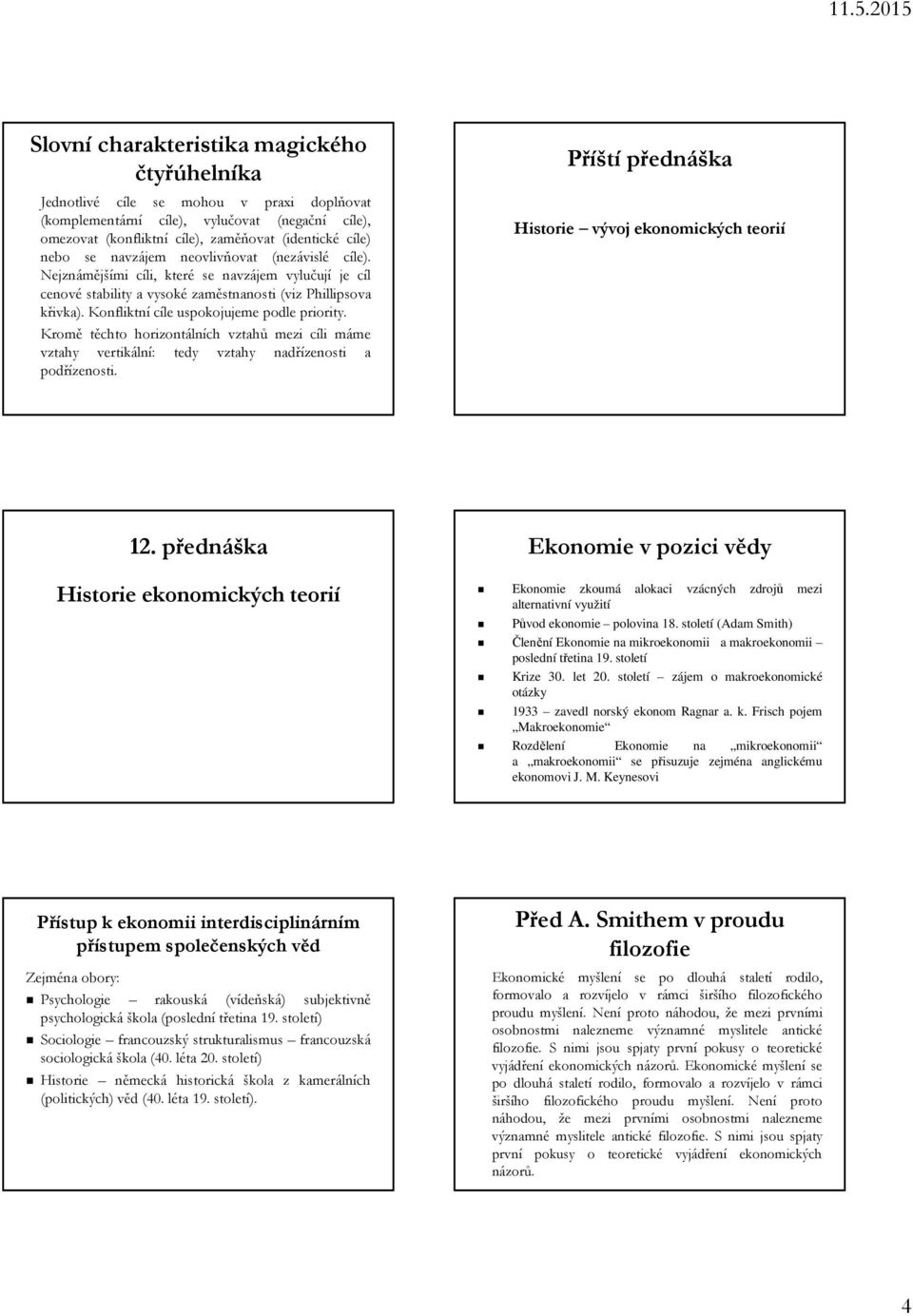 Konfliktní cíle uspokojujeme podle priority. Kromě těchto horizontálních vztahů mezi cíli máme vztahy vertikální: tedy vztahy nadřízenosti a podřízenosti.