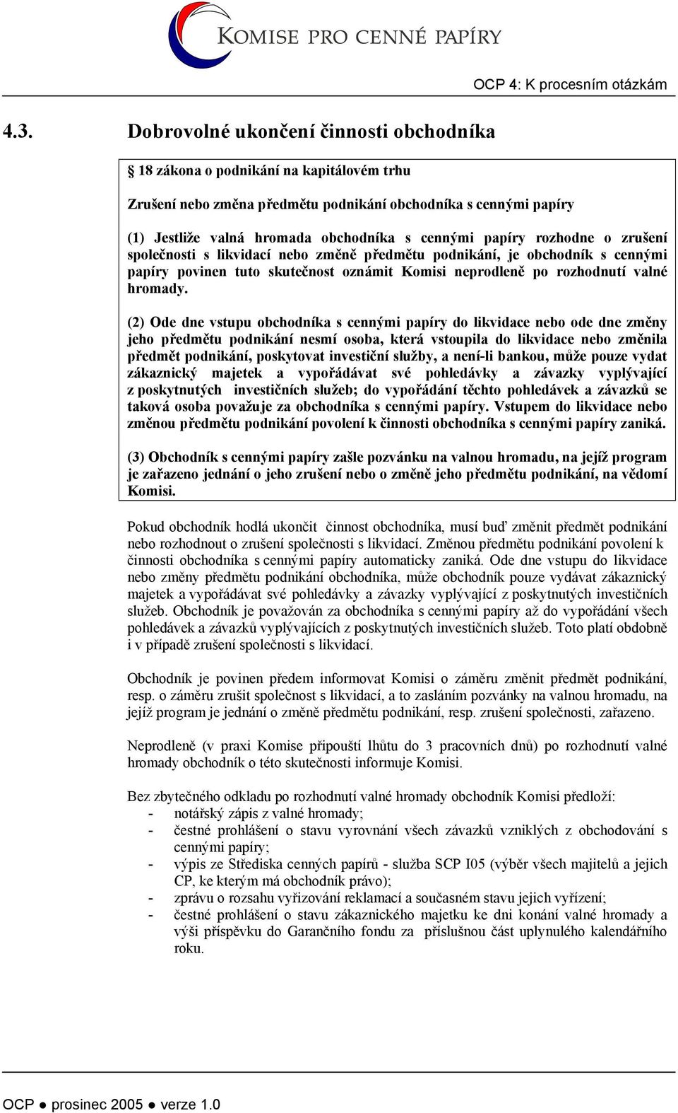 papíry rozhodne o zrušení společnosti s likvidací nebo změně předmětu podnikání, je obchodník s cennými papíry povinen tuto skutečnost oznámit Komisi neprodleně po rozhodnutí valné hromady.
