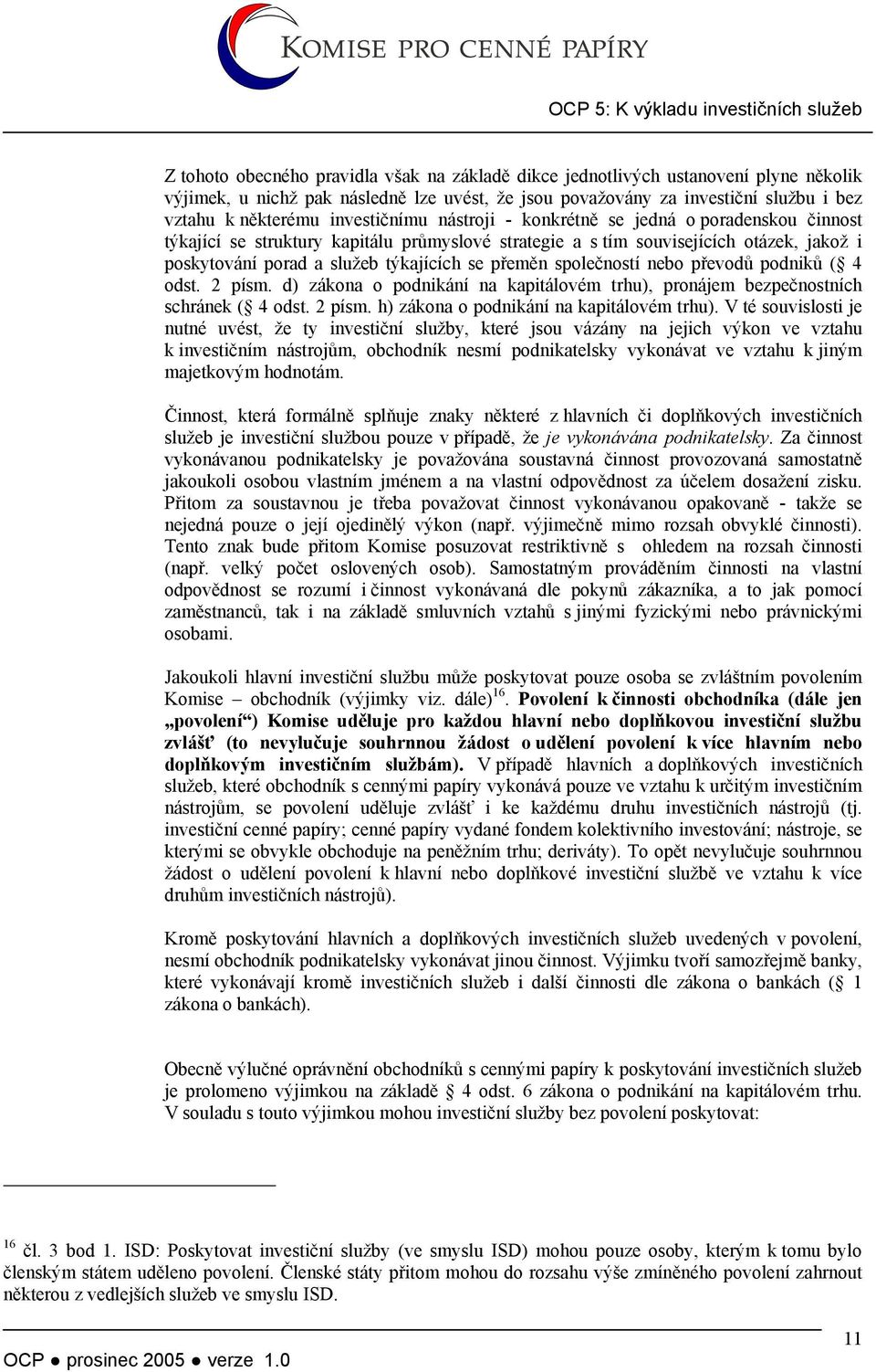 porad a služeb týkajících se přeměn společností nebo převodů podniků ( 4 odst. 2 písm. d) zákona o podnikání na kapitálovém trhu), pronájem bezpečnostních schránek ( 4 odst. 2 písm. h) zákona o podnikání na kapitálovém trhu).