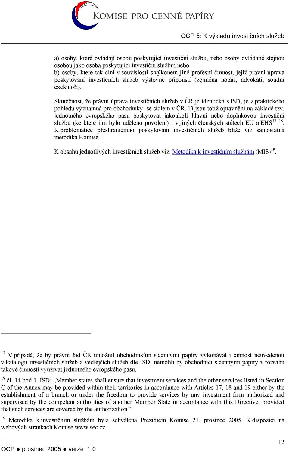 Skutečnost, že právní úprava investičních služeb v ČR je identická s ISD, je z praktického pohledu významná pro obchodníky se sídlem v ČR. Ti jsou totiž oprávněni na základě tzv.