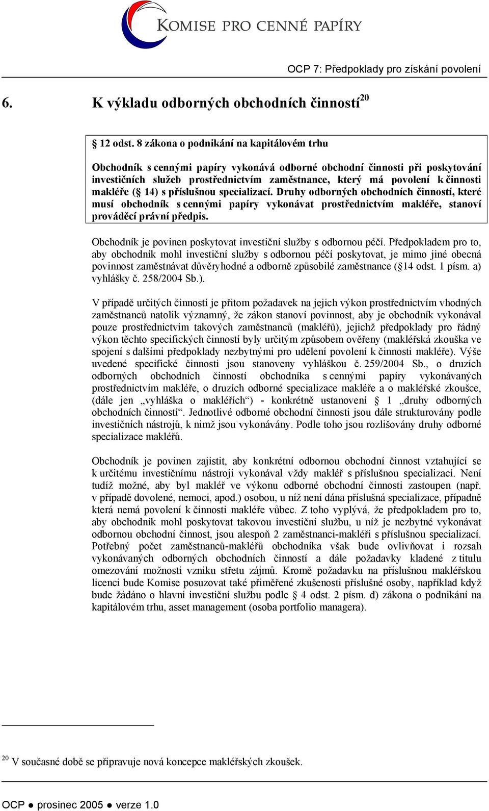 makléře ( 14) s příslušnou specializací. Druhy odborných obchodních činností, které musí obchodník s cennými papíry vykonávat prostřednictvím makléře, stanoví prováděcí právní předpis.