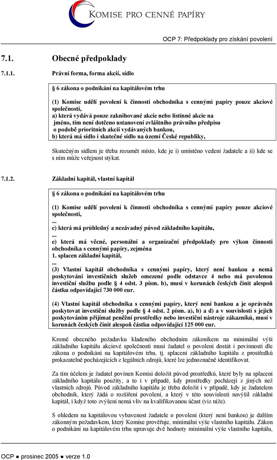 1. Právní forma, forma akcií, sídlo 6 zákona o podnikání na kapitálovém trhu (1) Komise udělí povolení k činnosti obchodníka s cennými papíry pouze akciové společnosti, a) která vydává pouze