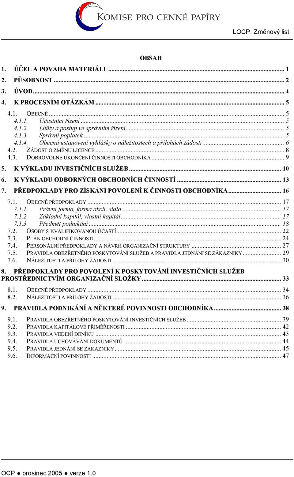 K VÝKLADU INVESTIČNÍCH SLUŽEB... 10 6. K VÝKLADU ODBORNÝCH OBCHODNÍCH ČINNOSTÍ... 13 7. PŘEDPOKLADY PRO ZÍSKÁNÍ POVOLENÍ K ČINNOSTI OBCHODNÍKA... 16 7.1. OBECNÉ PŘEDPOKLADY... 17 7.1.1. Právní forma, forma akcií, sídlo.
