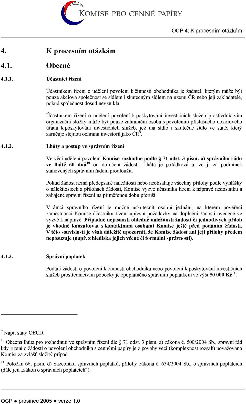 1. Účastníci řízení Účastníkem řízení o udělení povolení k činnosti obchodníka je žadatel, kterým může být pouze akciová společnost se sídlem i skutečným sídlem na území ČR nebo její zakladatelé,