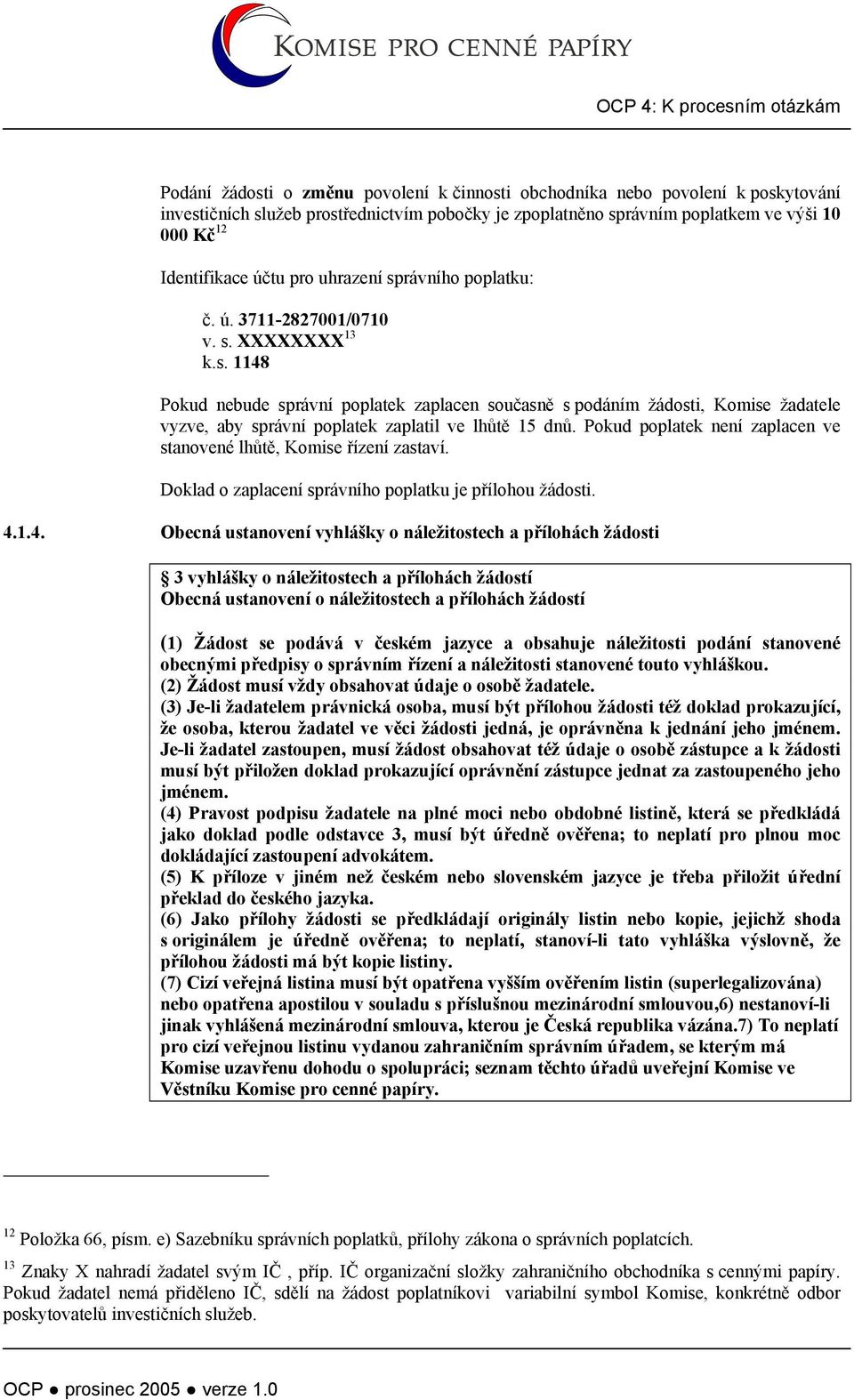 Pokud poplatek není zaplacen ve stanovené lhůtě, Komise řízení zastaví. Doklad o zaplacení správního poplatku je přílohou žádosti. 4.