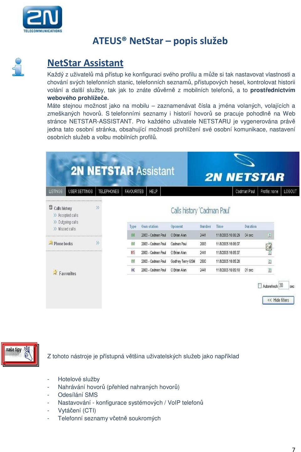 Máte stejnou možnost jako na mobilu zaznamenávat čísla a jména volaných, volajících a zmeškaných hovorů. S telefonními seznamy i historií hovorů se pracuje pohodlně na Web stránce NETSTAR-ASSISTANT.