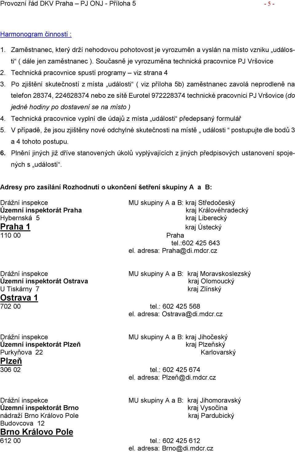 Po zjištění skutečností z místa události ( viz příloha 5b) zaměstnanec zavolá neprodleně na telefon 28374, 224628374 nebo ze sítě Eurotel 972228374 technické pracovnici PJ Vršovice (do jedné hodiny