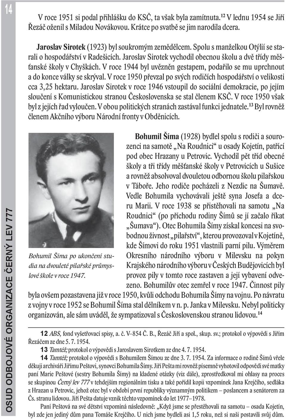 V roce 1944 byl uvězněn gestapem, podařilo se mu uprchnout a do konce války se skrýval. V roce 1950 převzal po svých rodičích hospodářství o velikosti cca 3,25 hektaru.