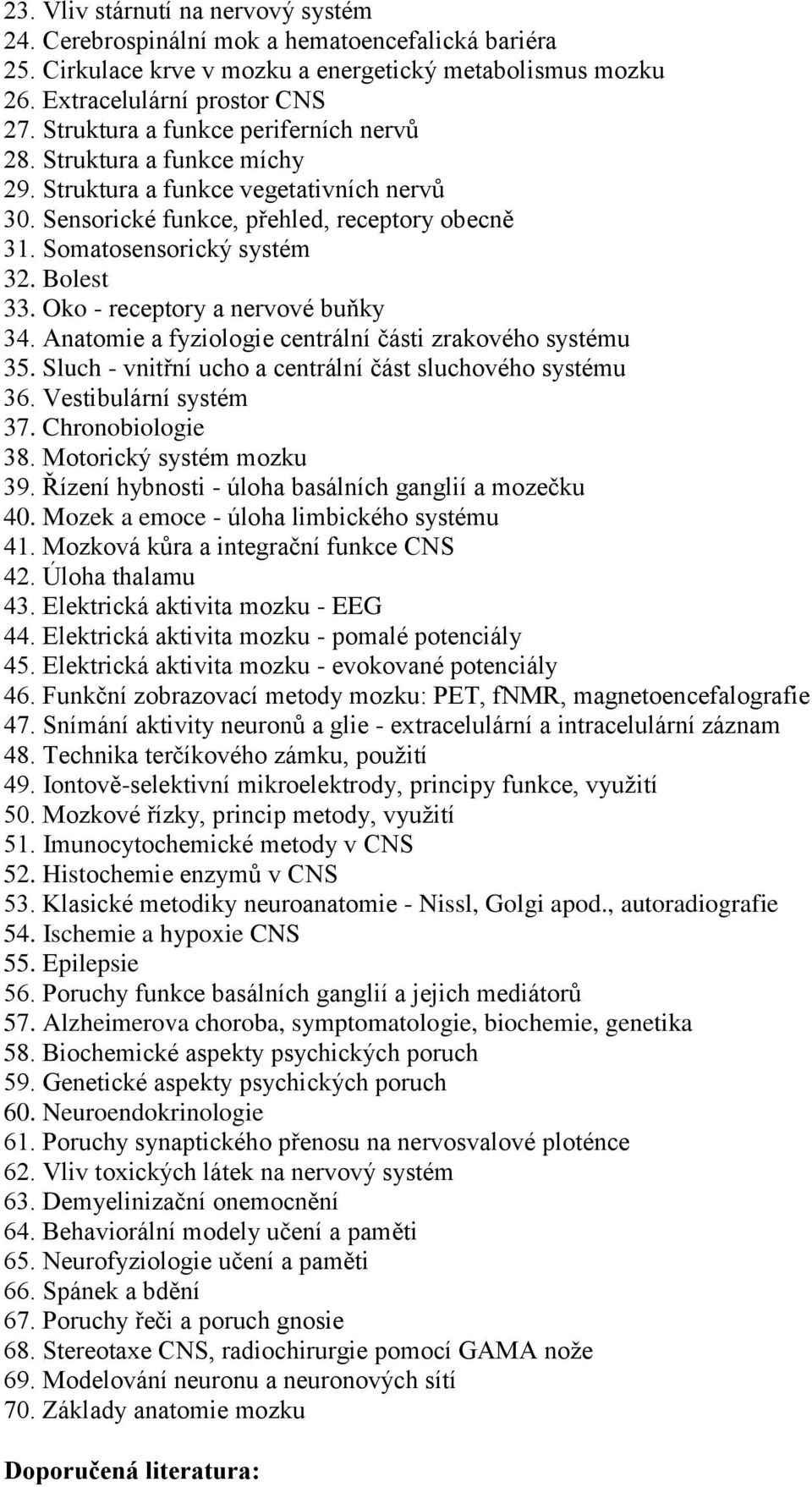 Oko - receptory a nervové buňky 34. Anatomie a fyziologie centrální části zrakového systému 35. Sluch - vnitřní ucho a centrální část sluchového systému 36. Vestibulární systém 37. Chronobiologie 38.