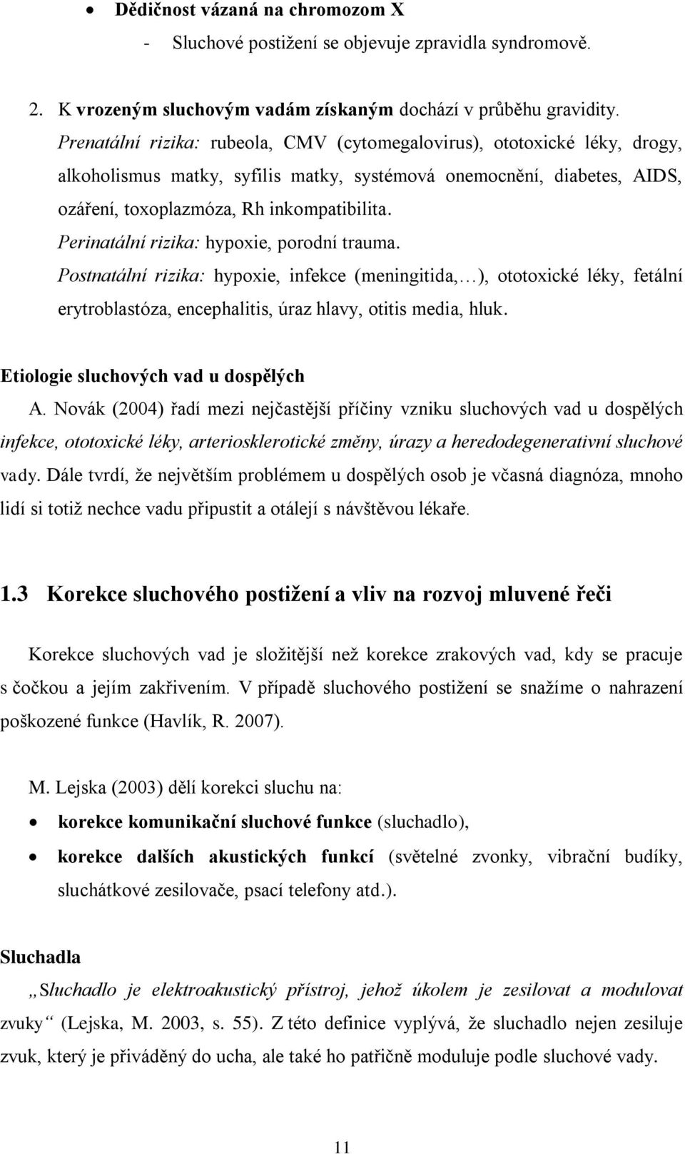 Perinatální rizika: hypoxie, porodní trauma. Postnatální rizika: hypoxie, infekce (meningitida, ), ototoxické léky, fetální erytroblastóza, encephalitis, úraz hlavy, otitis media, hluk.