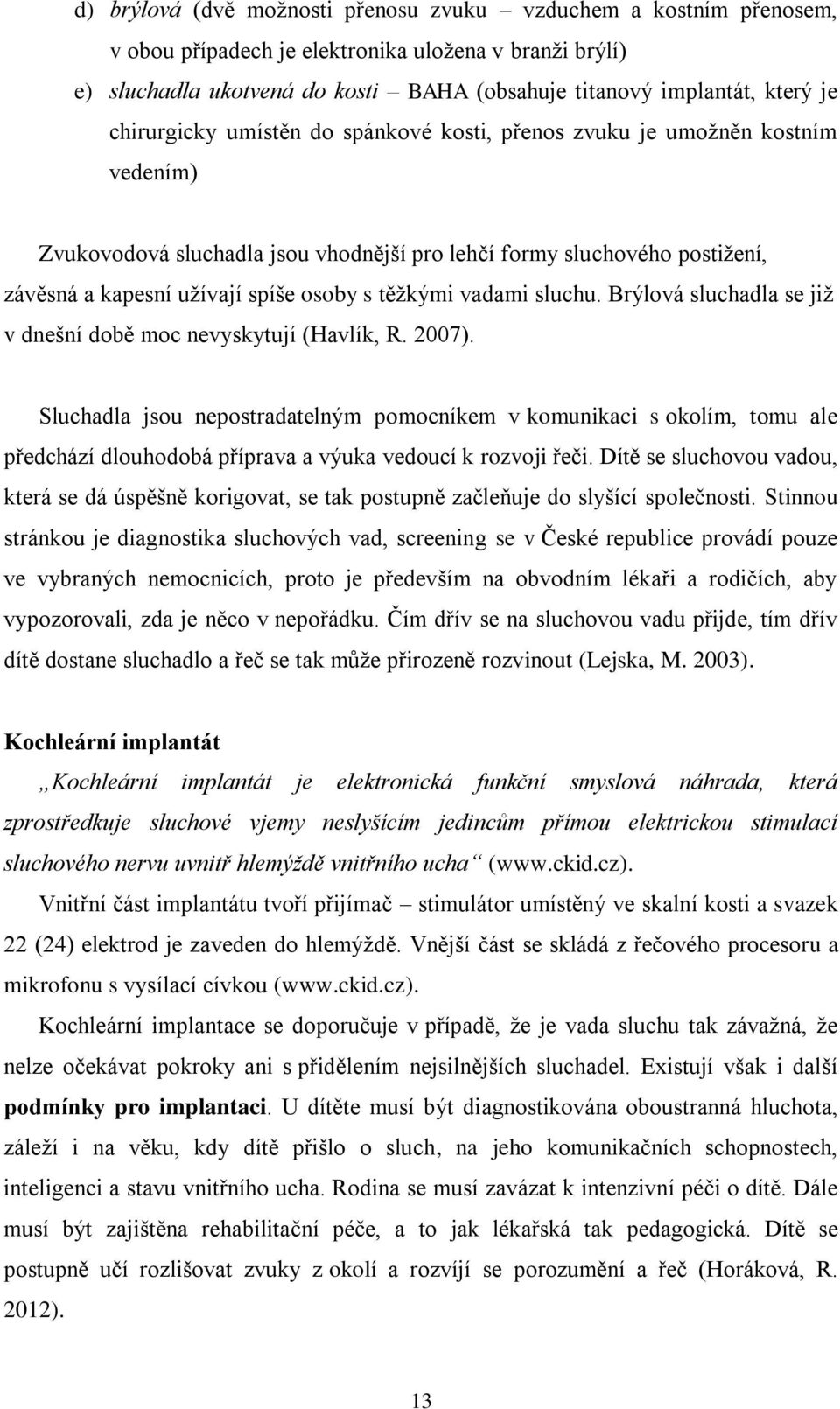 těžkými vadami sluchu. Brýlová sluchadla se již v dnešní době moc nevyskytují (Havlík, R. 2007).