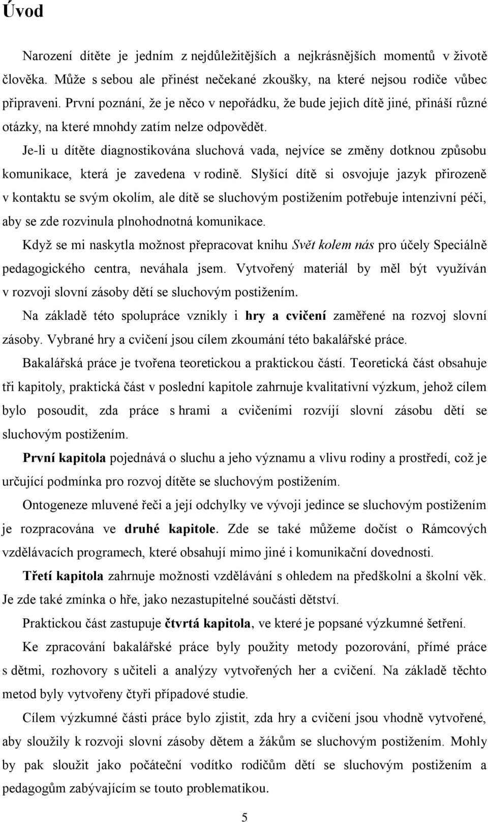 Je-li u dítěte diagnostikována sluchová vada, nejvíce se změny dotknou způsobu komunikace, která je zavedena v rodině.