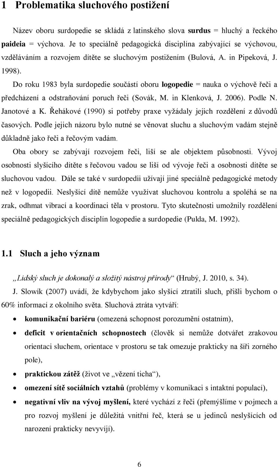 Do roku 1983 byla surdopedie součástí oboru logopedie = nauka o výchově řeči a předcházení a odstraňování poruch řeči (Sovák, M. in Klenková, J. 2006). Podle N. Janotové a K.