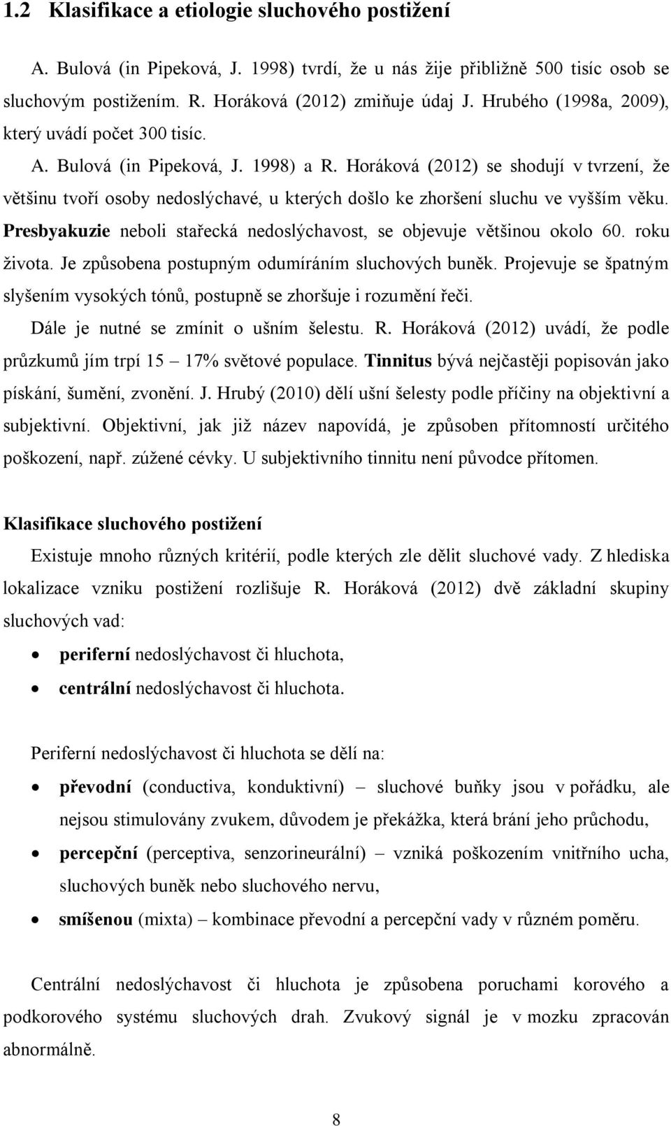 Horáková (2012) se shodují v tvrzení, že většinu tvoří osoby nedoslýchavé, u kterých došlo ke zhoršení sluchu ve vyšším věku.