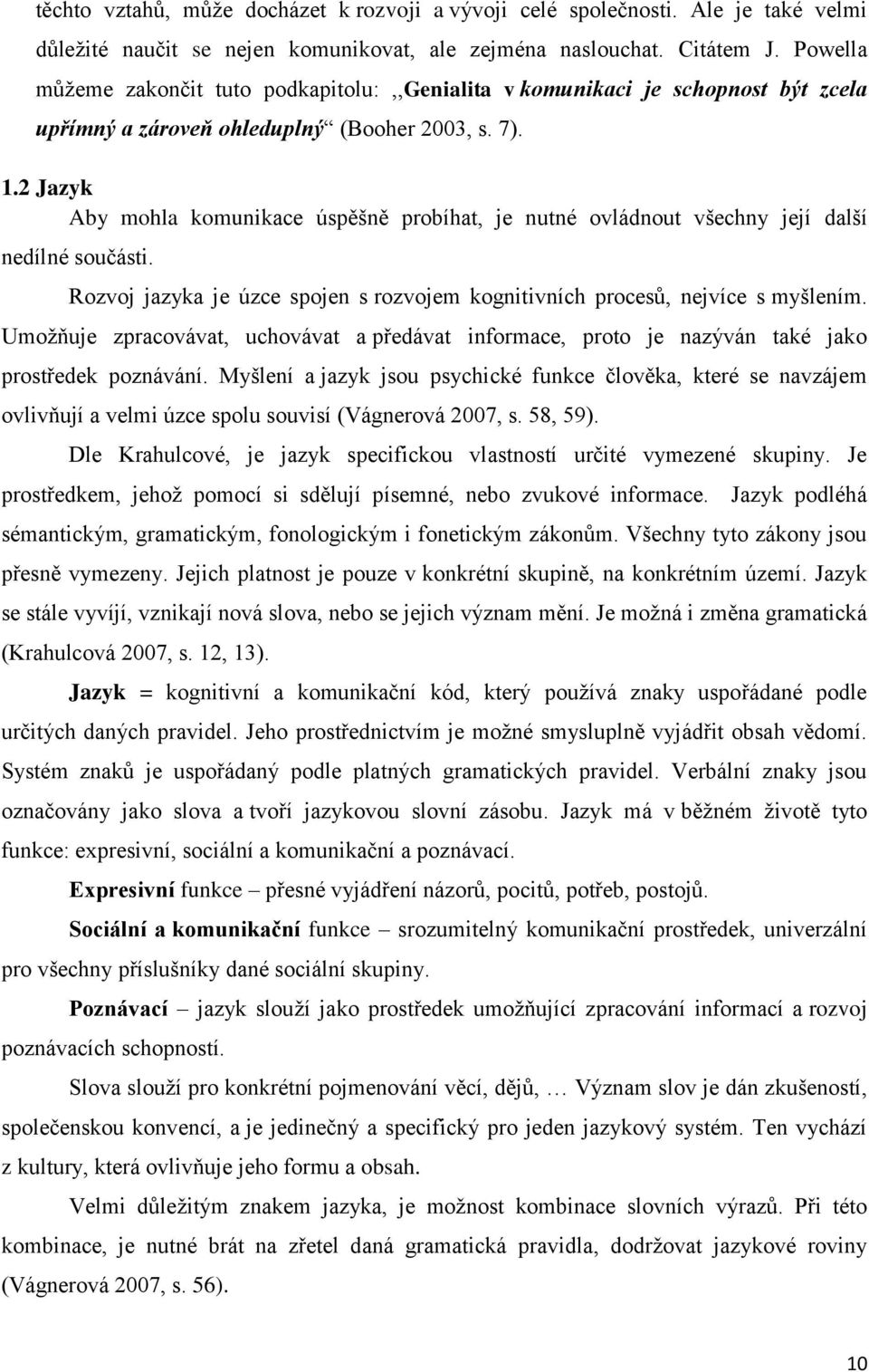 2 Jazyk Aby mohla komunikace úspěšně probíhat, je nutné ovládnout všechny její další nedílné součásti. Rozvoj jazyka je úzce spojen s rozvojem kognitivních procesů, nejvíce s myšlením.