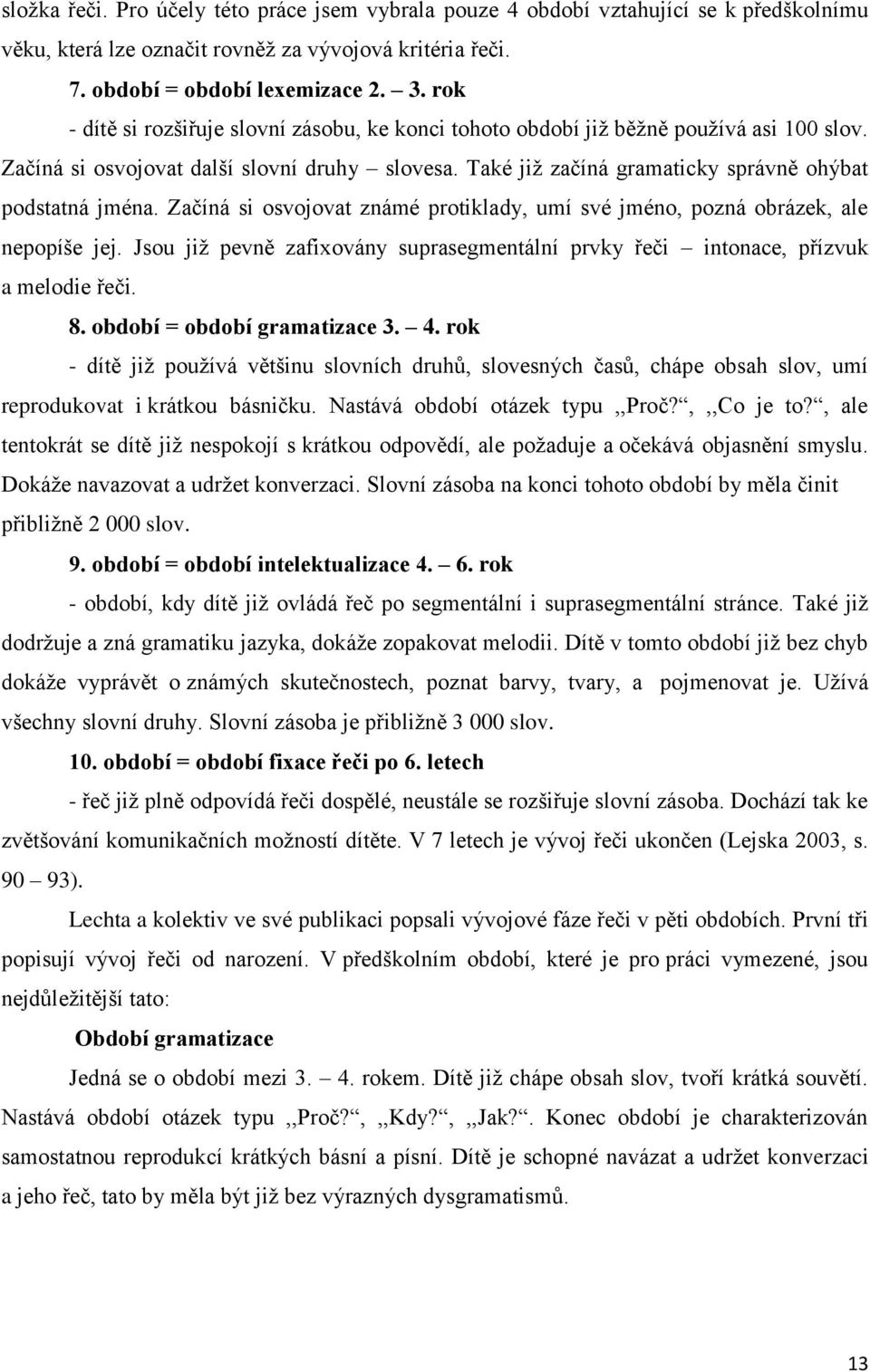 Začíná si osvojovat známé protiklady, umí své jméno, pozná obrázek, ale nepopíše jej. Jsou již pevně zafixovány suprasegmentální prvky řeči intonace, přízvuk a melodie řeči. 8.