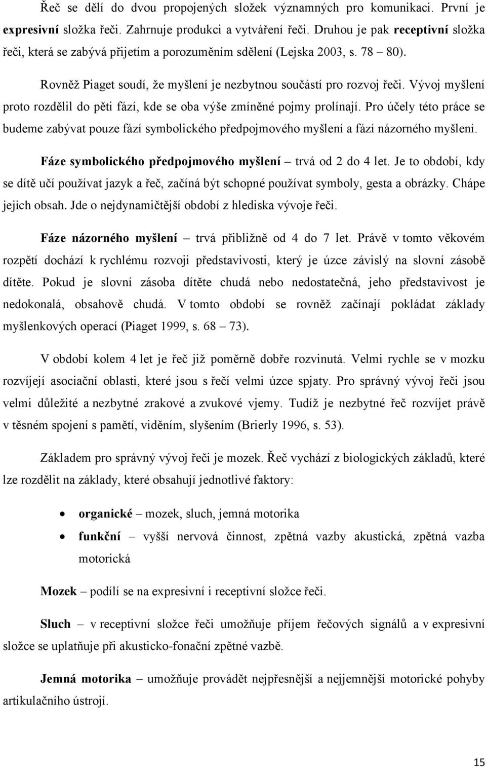 Vývoj myšlení proto rozdělil do pěti fází, kde se oba výše zmíněné pojmy prolínají. Pro účely této práce se budeme zabývat pouze fází symbolického předpojmového myšlení a fází názorného myšlení.