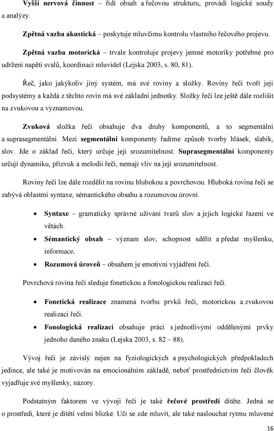 Řeč, jako jakýkoliv jiný systém, má své roviny a složky. Roviny řeči tvoří její podsystémy a každá z těchto rovin má své základní jednotky.