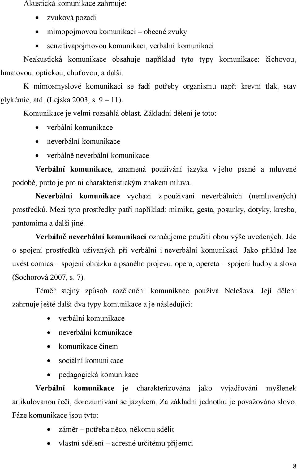 Základní dělení je toto: verbální komunikace neverbální komunikace verbálně neverbální komunikace Verbální komunikace, znamená používání jazyka v jeho psané a mluvené podobě, proto je pro ni