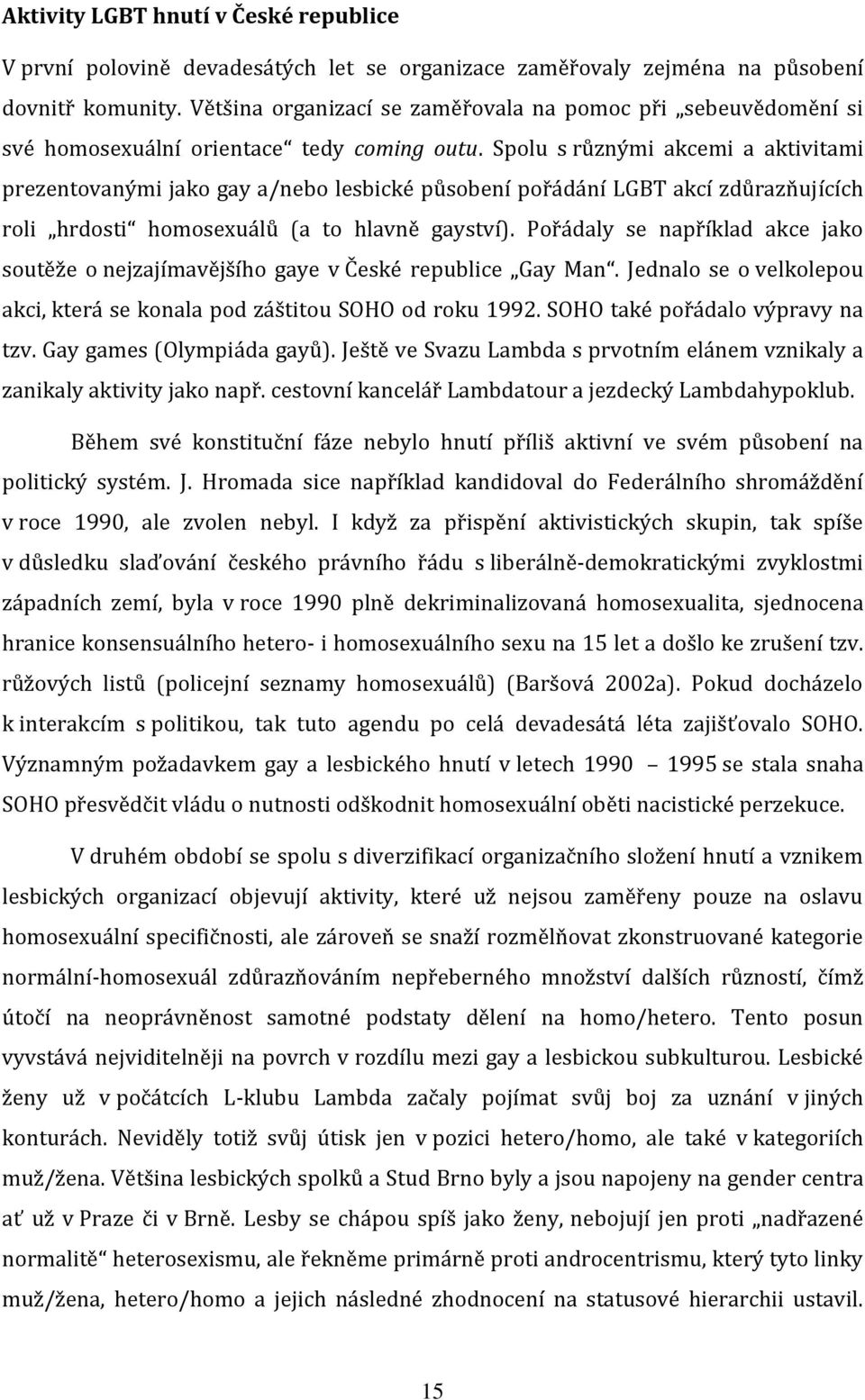 Spolu s různými akcemi a aktivitami prezentovanými jako gay a/nebo lesbické působení pořádání LGBT akcí zdůrazňujících roli hrdosti homosexuálů (a to hlavně gayství).