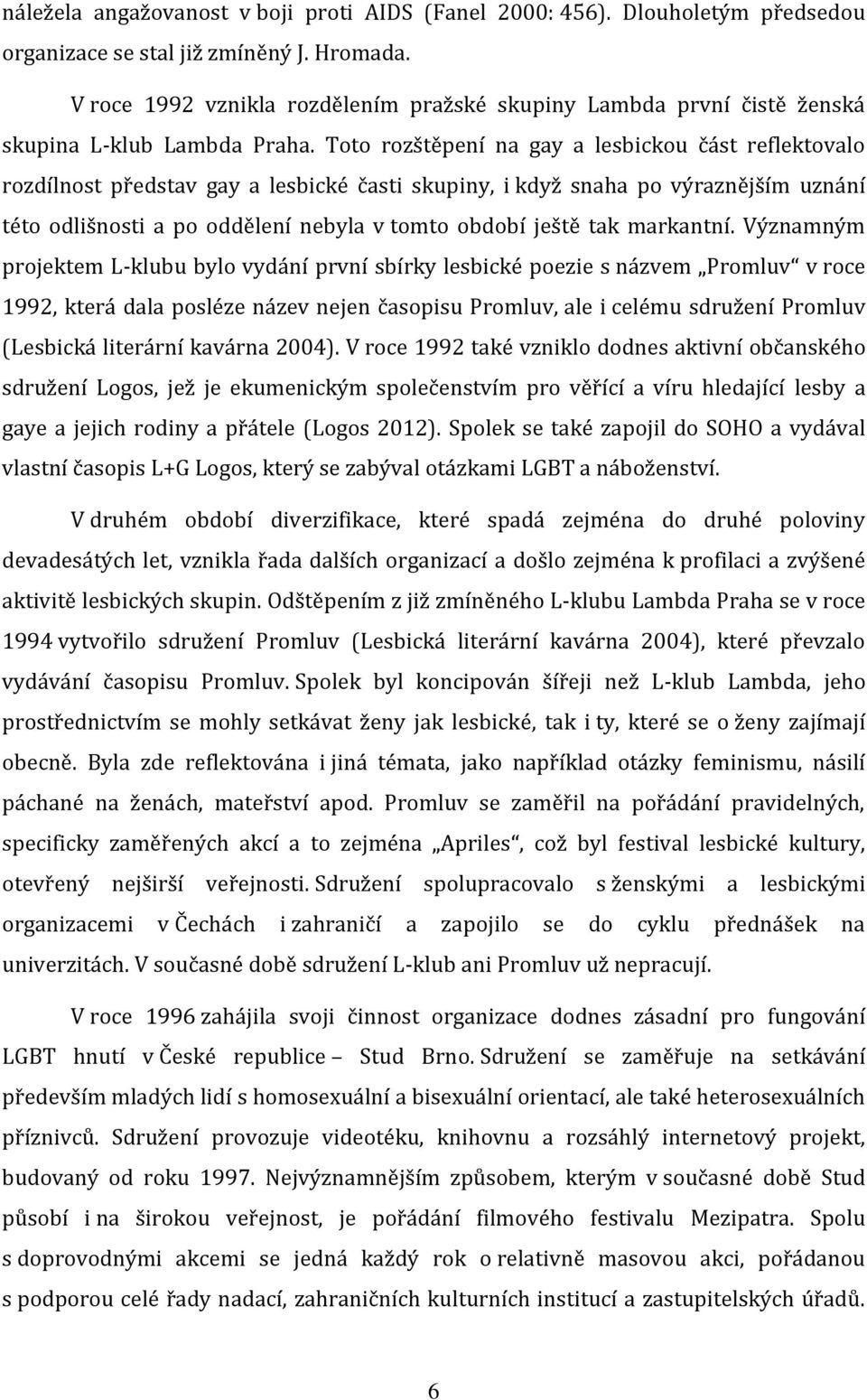 Toto rozštěpení na gay a lesbickou část reflektovalo rozdílnost představ gay a lesbické časti skupiny, i když snaha po výraznějším uznání této odlišnosti a po oddělení nebyla v tomto období ještě tak