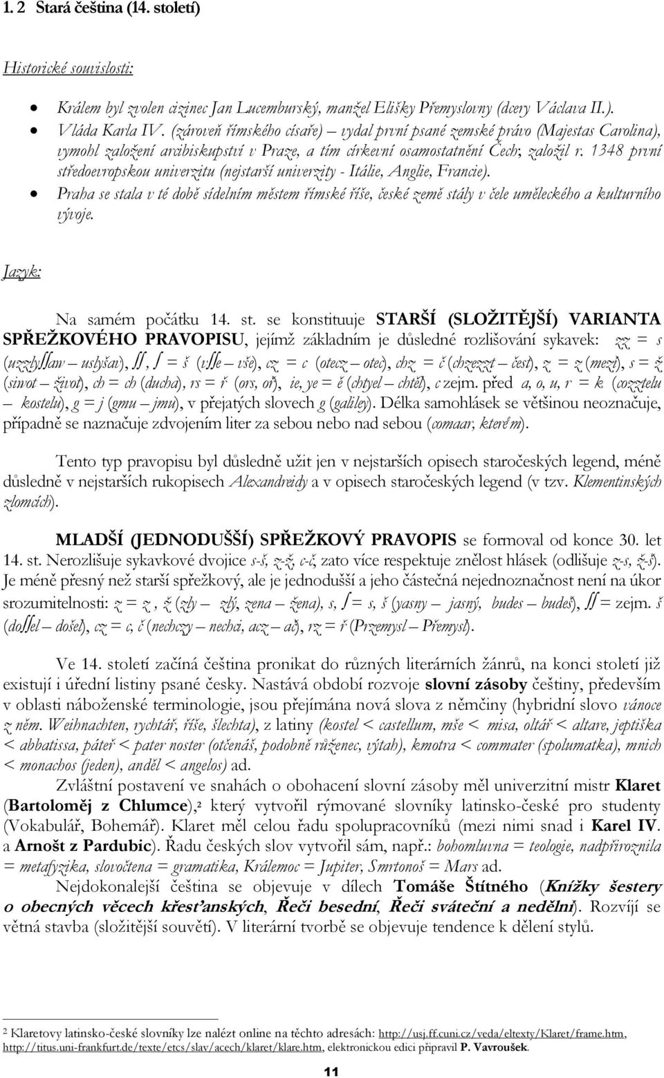 1348 první středoevropskou univerzitu (nejstarší univerzity - Itálie, Anglie, Francie). Praha se stala v té době sídelním městem římské říše, české země stály v čele uměleckého a kulturního vývoje.