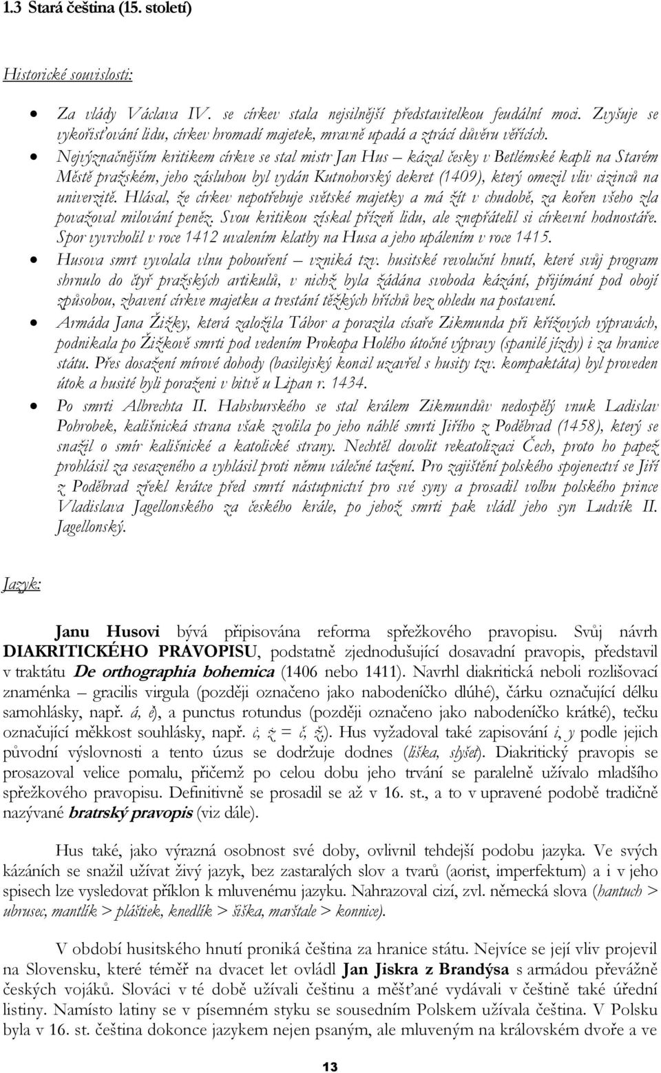 Nejvýznačnějším kritikem církve se stal mistr Jan Hus kázal česky v Betlémské kapli na Starém Městě praţském, jeho zásluhou byl vydán Kutnohorský dekret (1409), který omezil vliv cizinců na