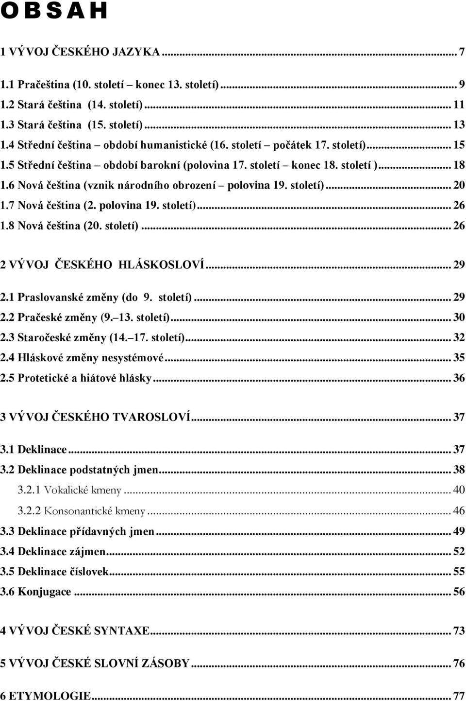 6 Nová čeština (vznik národního obrození polovina 19. století)... 20 1.7 Nová čeština (2. polovina 19. století)... 26 1.8 Nová čeština (20. století)... 26 2 VÝVOJ ČESKÉHO HLÁSKOSLOVÍ... 29 2.