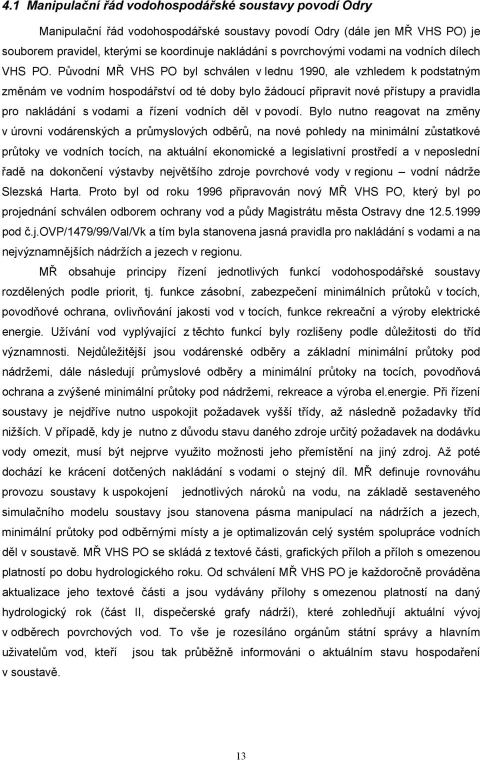 Původní MŘ VHS PO byl schválen v lednu 1990, ale vzhledem k podstatným změnám ve vodním hospodářství od té doby bylo žádoucí připravit nové přístupy a pravidla pro nakládání s vodami a řízení vodních