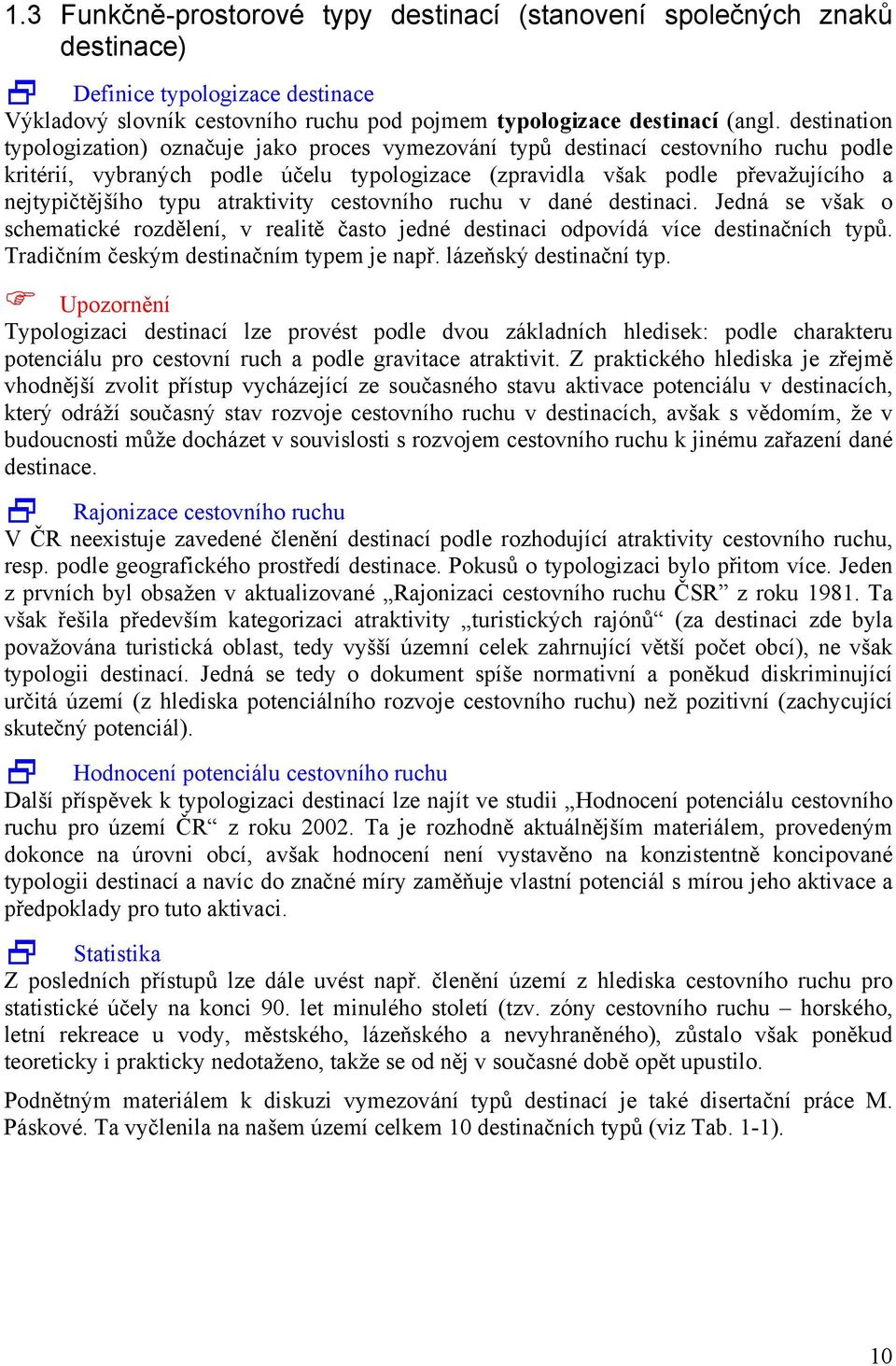 typu atraktivity cestovního ruchu v dané destinaci. Jedná se však o schematické rozdělení, v realitě často jedné destinaci odpovídá více destinačních typů. Tradičním českým destinačním typem je např.