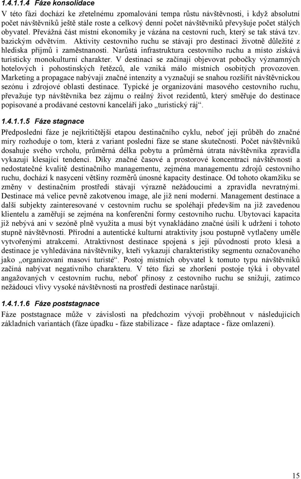 Aktivity cestovního ruchu se stávají pro destinaci životně důležité z hlediska příjmů i zaměstnanosti. Narůstá infrastruktura cestovního ruchu a místo získává turisticky monokulturní charakter.