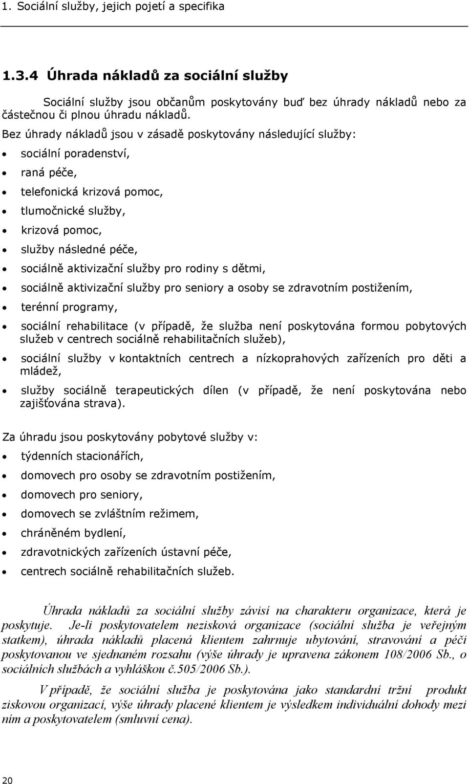 rdiny s dětmi, sciálně aktivizační služby pr seniry a sby se zdravtním pstižením, terénní prgramy, sciální rehabilitace (v případě, že služba není pskytvána frmu pbytvých služeb v centrech sciálně