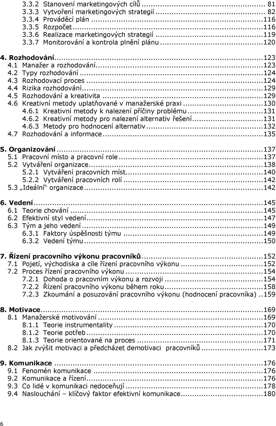 ..130 4.6.1 Kreativní metdy k nalezení příčiny prblému...131 4.6.2 Kreativní metdy pr nalezení alternativ řešení...131 4.6.3 Metdy pr hdncení alternativ...132 4.7 Rzhdvání a infrmace...135 5.