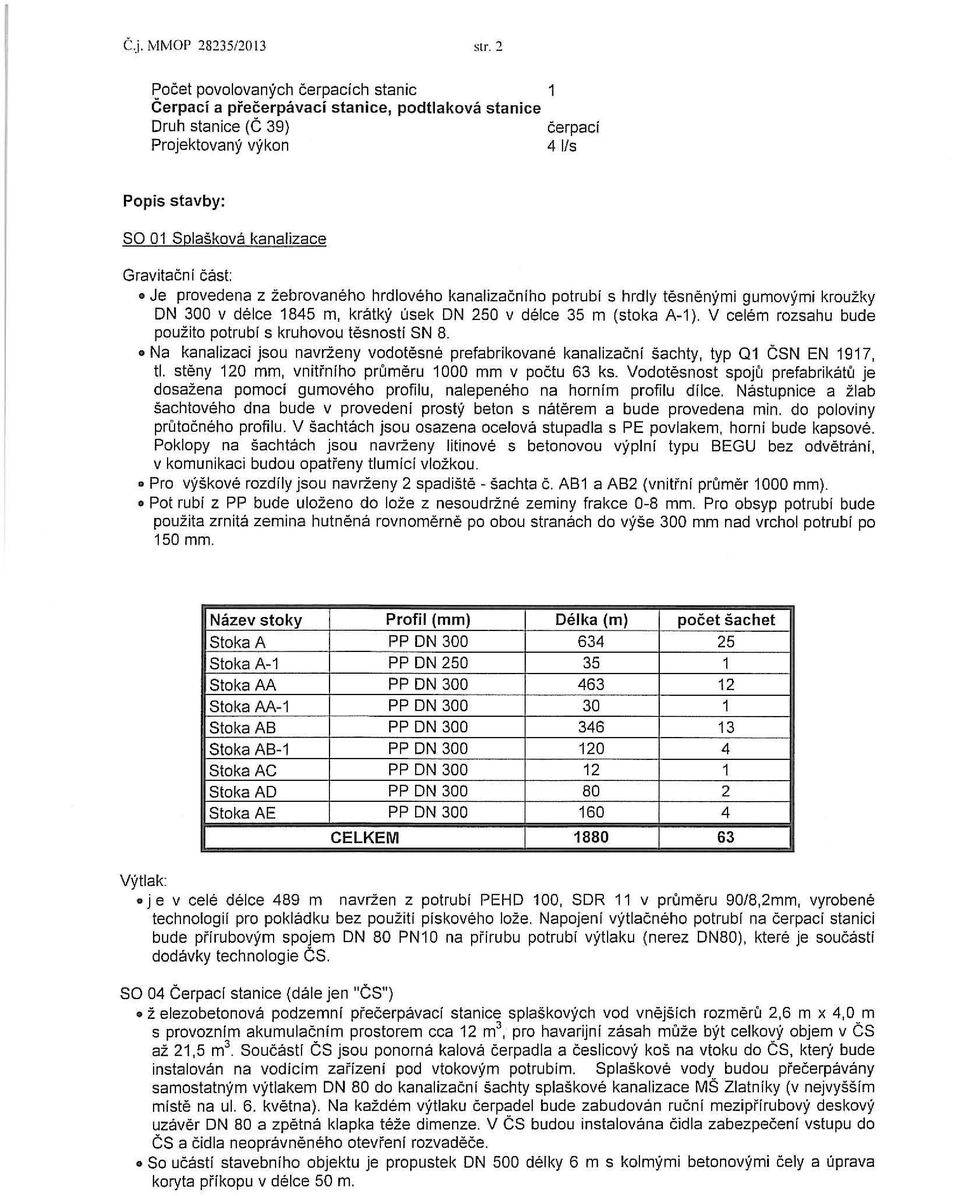 cast: Je provedena z zebrovaneho hrdloveho kanalizacniho potrubi s hrdly tesnenymi gumovymi krouzky ON 300 v deice 1845 m, kratky usek ON 250 v deice 35 m (stoka A-1 ).