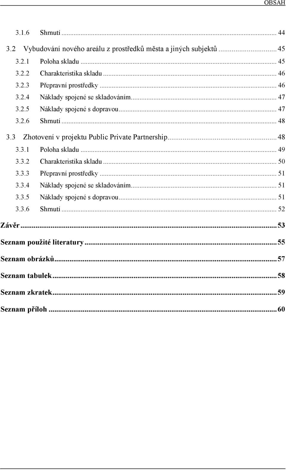 .. 49 3.3.2 Charakteristika skladu... 50 3.3.3 Přepravní prostředky... 51 3.3.4 Náklady spojené se skladováním... 51 3.3.5 Náklady spojené s dopravou... 51 3.3.6 Shrnutí.