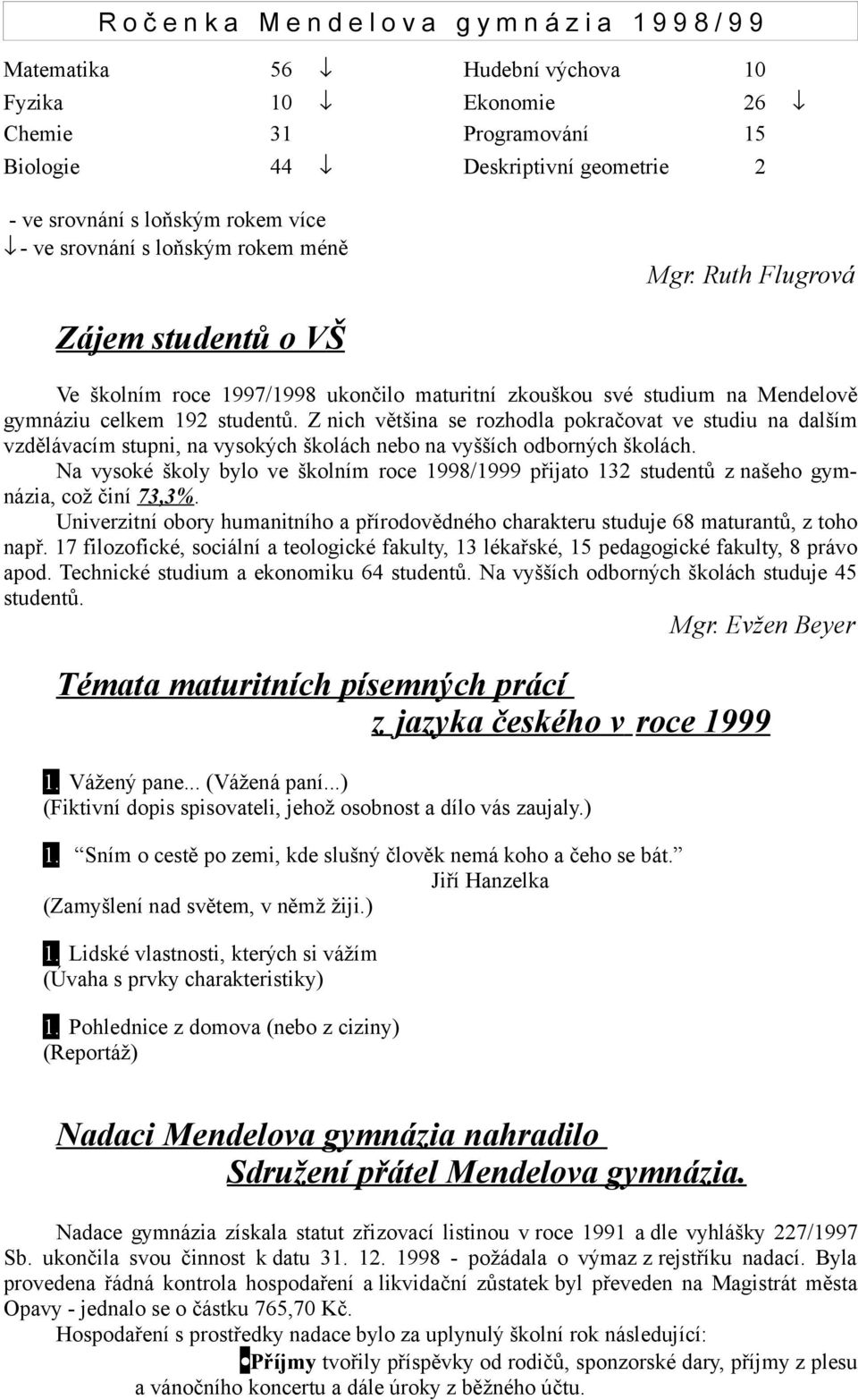 Z nich většina se rozhodla pokračovat ve studiu na dalším vzdělávacím stupni, na vysokých školách nebo na vyšších odborných školách.