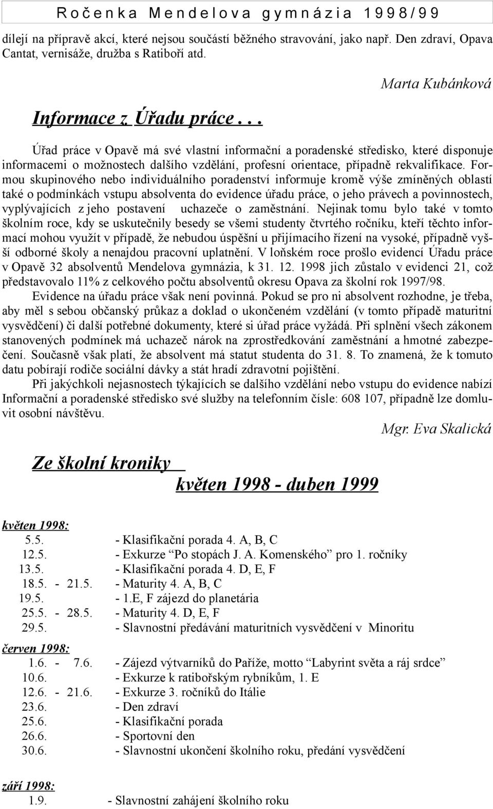 Formou skupinového nebo individuálního poradenství informuje kromě výše zmíněných oblastí také o podmínkách vstupu absolventa do evidence úřadu práce, o jeho právech a povinnostech, vyplývajících z