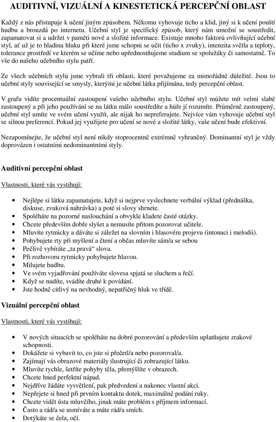 Existuje mnoho faktorů ovlivňující učební styl, ať už je to hladina hluku při které jsme schopni se učit (ticho x zvuky), intenzita světla a teploty, tolerance prostředí ve kterém se učíme nebo