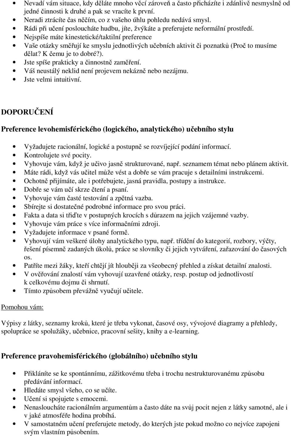 Nejspíše máte kinestetické/taktilní preference Vaše otázky směřují ke smyslu jednotlivých učebních aktivit či poznatků (Proč to musíme dělat? K čemu je to dobré?).