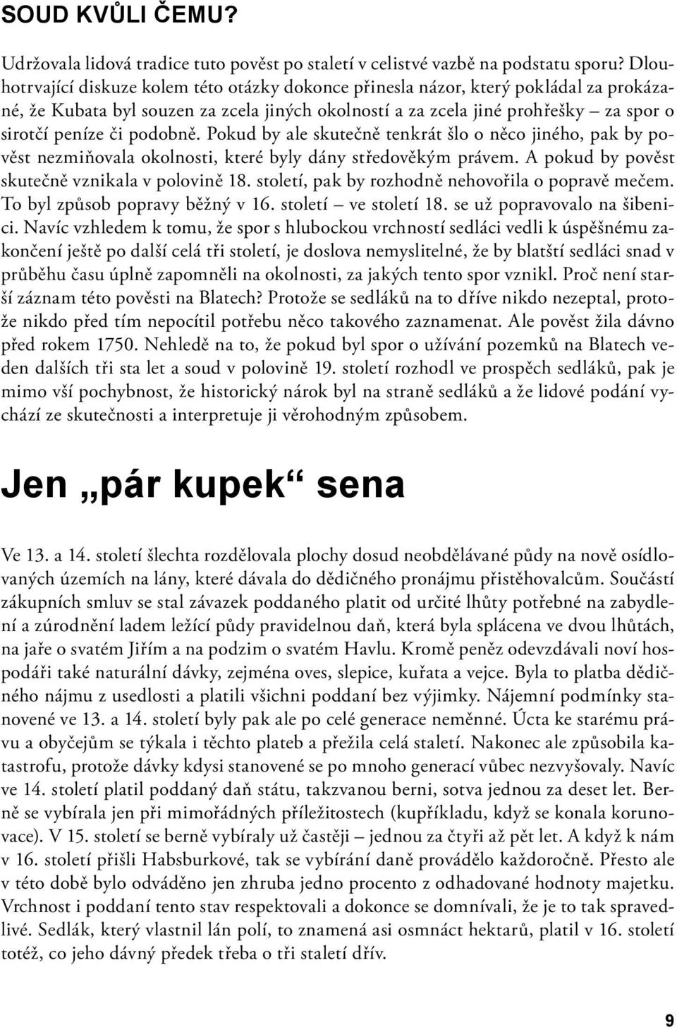 podobně. Pokud by ale skutečně tenkrát šlo o něco jiného, pak by pověst nezmiňovala okolnosti, které byly dány středověkým právem. A pokud by pověst skutečně vznikala v polovině 18.