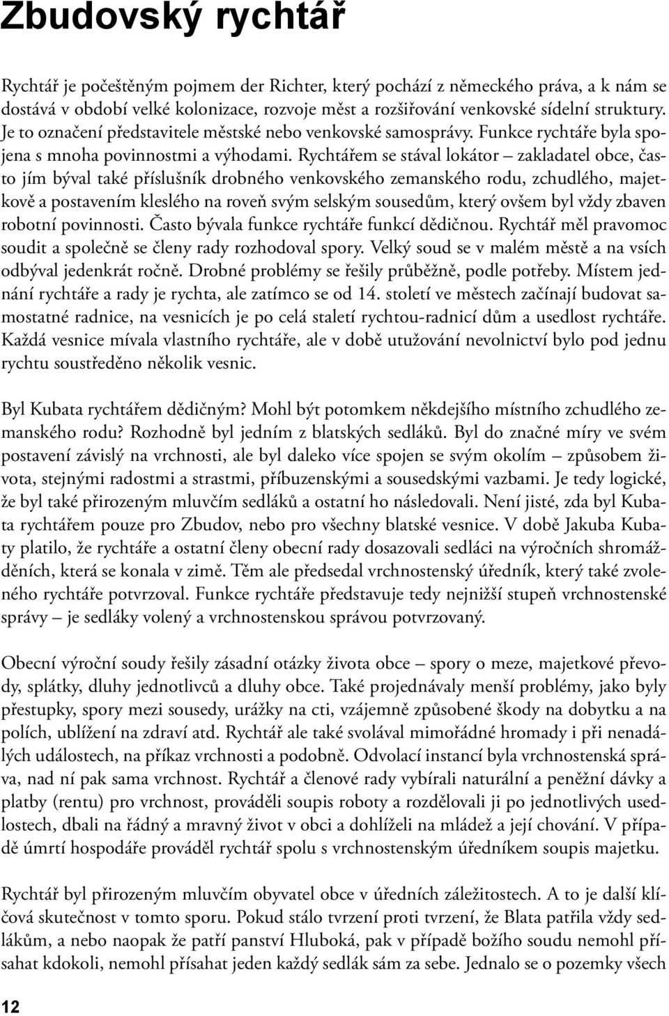 Rychtářem se stával lokátor zakladatel obce, často jím býval také příslušník drobného venkovského zemanského rodu, zchudlého, majetkově a postavením kleslého na roveň svým selským sousedům, který