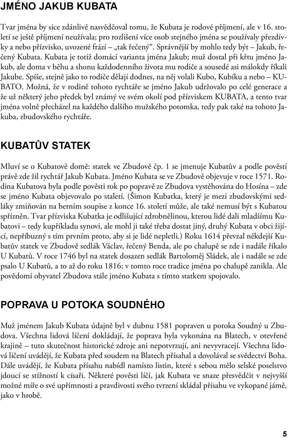 Kubata je totiž domácí varianta jména Jakub; muž dostal při křtu jméno Jakub, ale doma v běhu a shonu každodenního života mu rodiče a sousedé asi málokdy říkali Jakube.